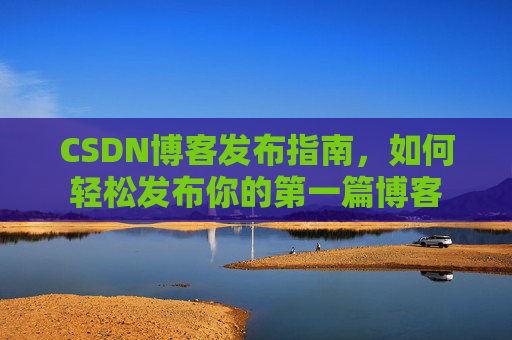 CSDN博客发布指南，如何轻松发布你的第一篇博客